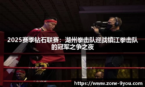 2025赛季钻石联赛：湖州拳击队迎战镇江拳击队的冠军之争之夜
