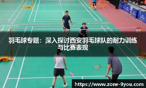羽毛球专题：深入探讨西安羽毛球队的耐力训练与比赛表现