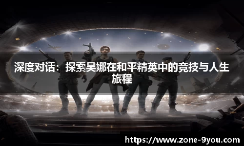 深度对话：探索吴娜在和平精英中的竞技与人生旅程