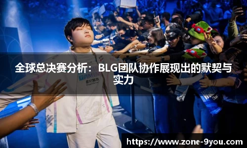 全球总决赛分析：BLG团队协作展现出的默契与实力