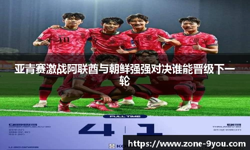 亚青赛激战阿联酋与朝鲜强强对决谁能晋级下一轮