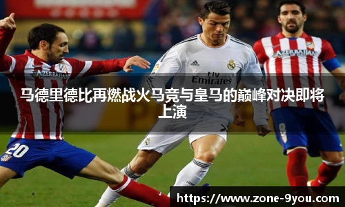 马德里德比再燃战火马竞与皇马的巅峰对决即将上演