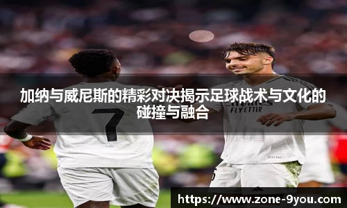 加纳与威尼斯的精彩对决揭示足球战术与文化的碰撞与融合