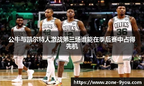 公牛与凯尔特人激战第三场谁能在季后赛中占得先机