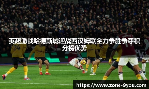英超激战哈德斯城迎战西汉姆联全力争胜争夺积分榜优势
