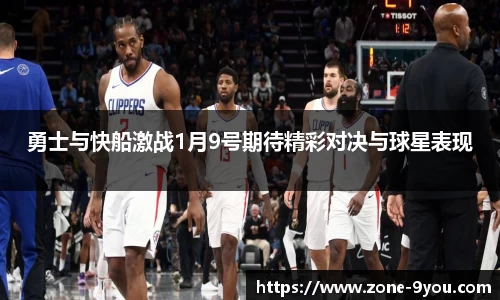 勇士与快船激战1月9号期待精彩对决与球星表现