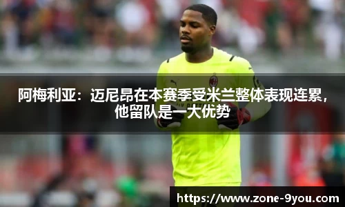 阿梅利亚:迈尼昂在本赛季受米兰整体表现连累,他留队是一大优势